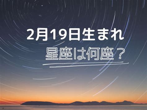 2月19日星座|2月18日～19日生まれは星座は何座？西暦ごとに違う。